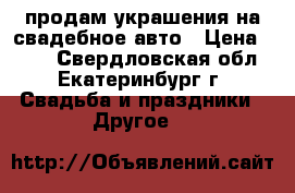 продам украшения на свадебное авто › Цена ­ 850 - Свердловская обл., Екатеринбург г. Свадьба и праздники » Другое   